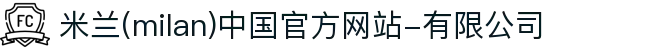米兰·(milan)中国官方网站-有限公司